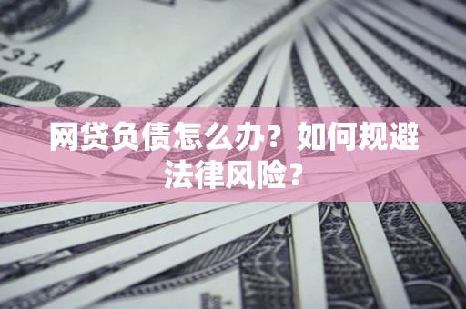 济南网贷负债怎么办？如何规避法律风险？