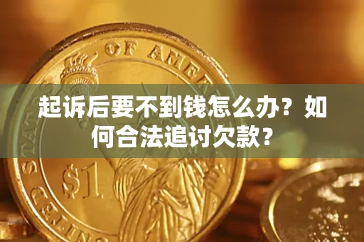 济南起诉后要不到钱怎么办？如何合法追讨欠款？