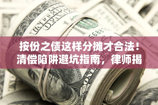 济南按份之债这样分摊才合法！清偿陷阱避坑指南，律师揭秘关键条款