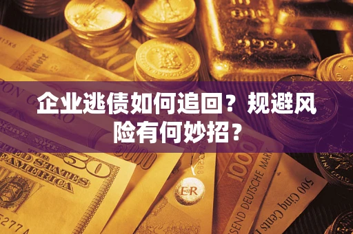 济南企业逃债如何追回？规避风险有何妙招？