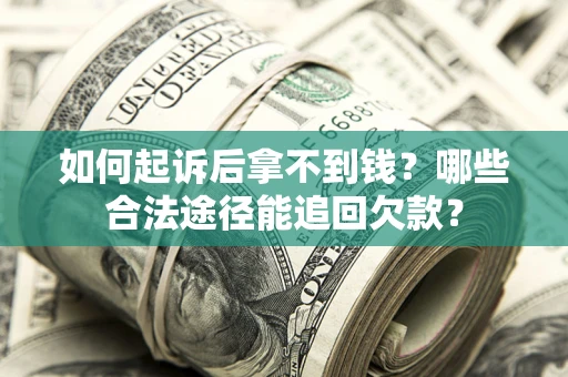 济南如何起诉后拿不到钱？哪些合法途径能追回欠款？