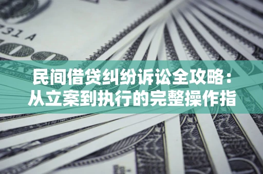 济南民间借贷纠纷诉讼全攻略：从立案到执行的完整操作指南