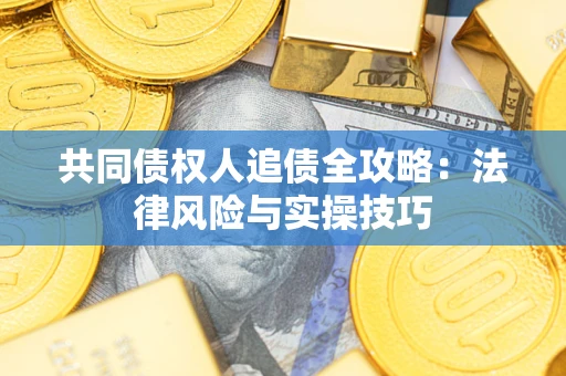 济南共同债权人追债全攻略：法律风险与实操技巧