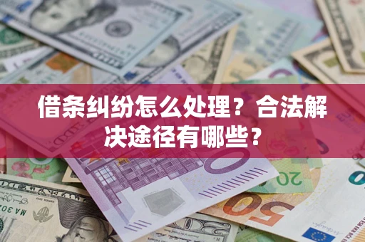 济南借条纠纷怎么处理？合法解决途径有哪些？
