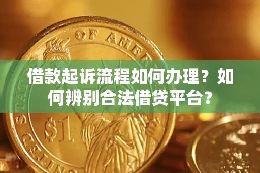 济南借款起诉流程如何办理？如何辨别合法借贷平台？