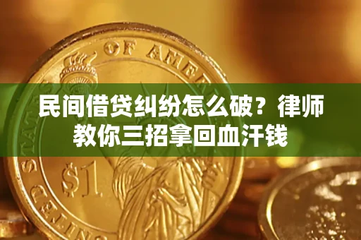 济南民间借贷纠纷怎么破？律师教你三招拿回血汗钱