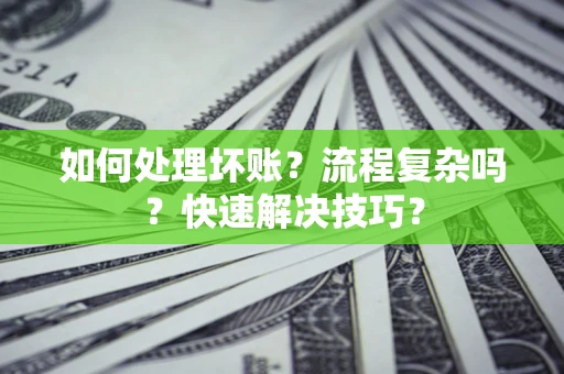 济南如何处理坏账？流程复杂吗？快速解决技巧？