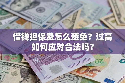 济南借钱担保费怎么避免？过高如何应对合法吗？