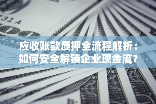 济南应收账款质押全流程解析：如何安全解锁企业现金流？