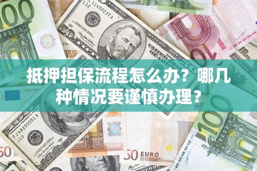 济南抵押担保流程怎么办？哪几种情况要谨慎办理？