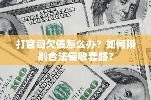 济南打官司欠债怎么办？如何辨别合法催收套路？