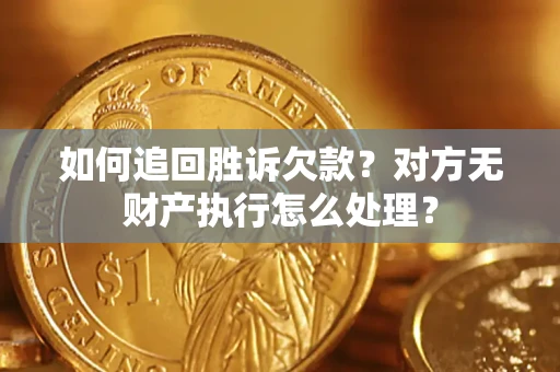 济南如何追回胜诉欠款？对方无财产执行怎么处理？