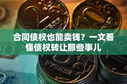 济南合同债权也能卖钱？一文看懂债权转让那些事儿