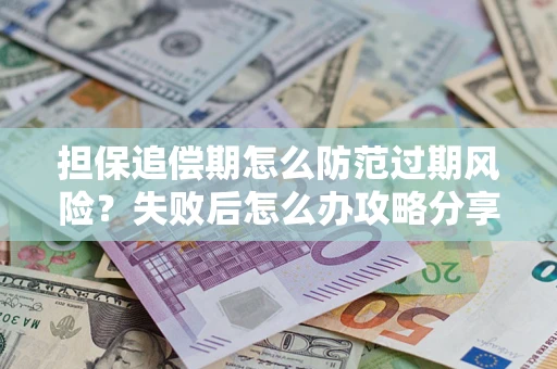 济南担保追偿期怎么防范过期风险？失败后怎么办攻略分享
