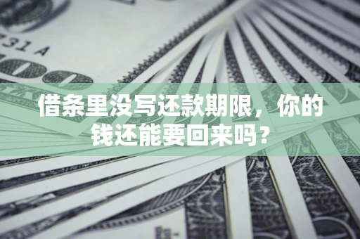 济南借条里没写还款期限，你的钱还能要回来吗？