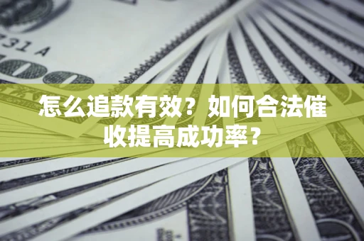 济南怎么追款有效？如何合法催收提高成功率？