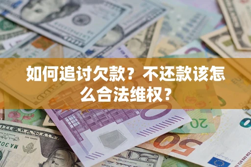 济南如何追讨欠款？不还款该怎么合法维权？