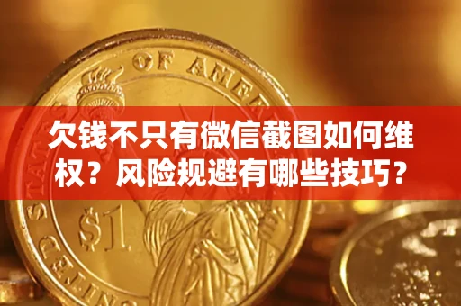 济南欠钱不只有微信截图如何维权？风险规避有哪些技巧？