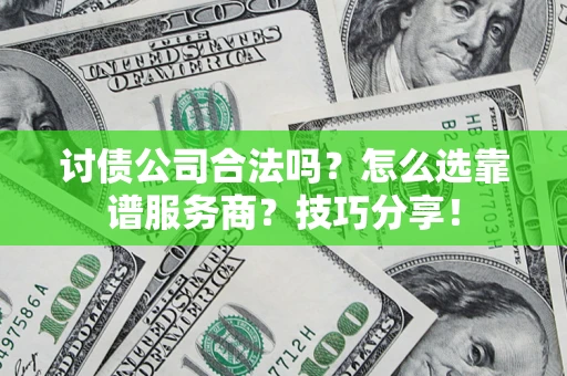 济南讨债公司合法吗？怎么选靠谱服务商？技巧分享！