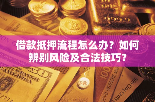 济南借款抵押流程怎么办？如何辨别风险及合法技巧？