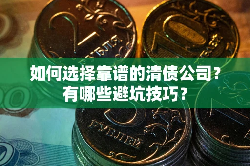 济南如何选择靠谱的清债公司？有哪些避坑技巧？