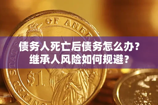 济南债务人死亡后债务怎么办？继承人风险如何规避？