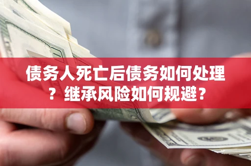 济南债务人死亡后债务如何处理？继承风险如何规避？