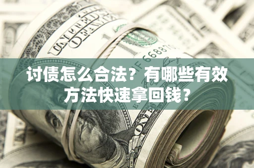 济南讨债怎么合法？有哪些有效方法快速拿回钱？