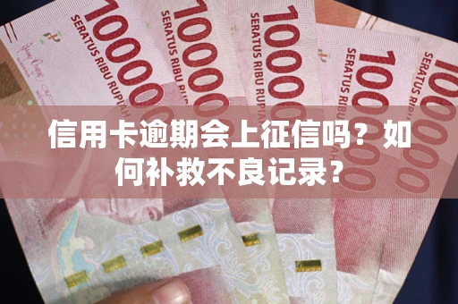 济南信用卡逾期会上征信吗？如何补救不良记录？