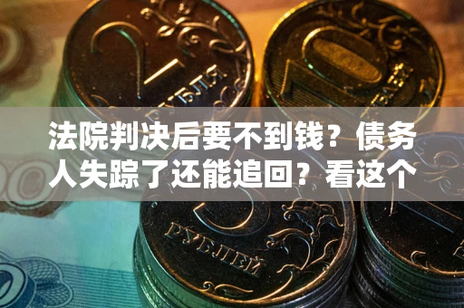 济南法院判决后要不到钱？债务人失踪了还能追回？看这个方法！