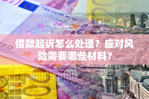 济南借款起诉怎么处理？应对风险需要哪些材料？
