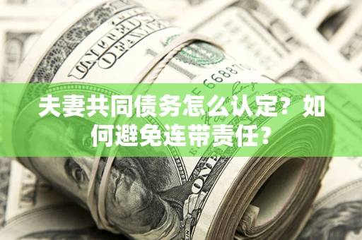 济南夫妻共同债务怎么认定？如何避免连带责任？
