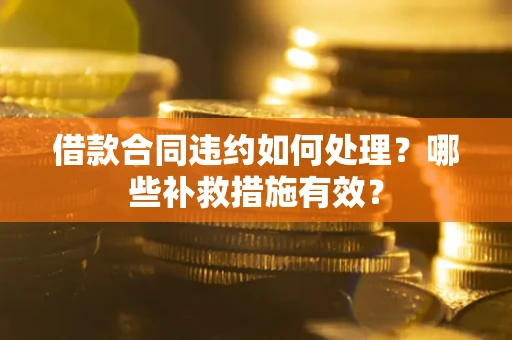 济南借款合同违约如何处理？哪些补救措施有效？