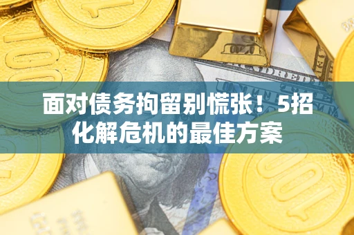 济南面对债务拘留别慌张！5招化解危机的最佳方案