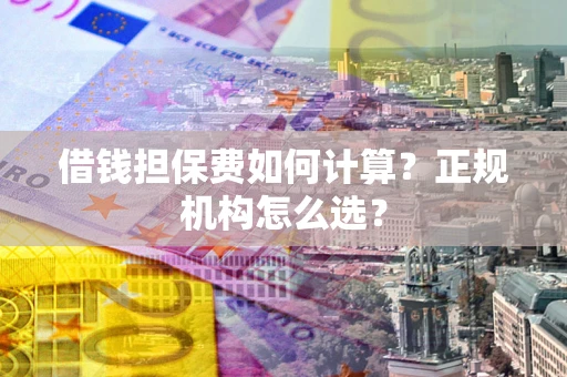 济南借钱担保费如何计算？正规机构怎么选？