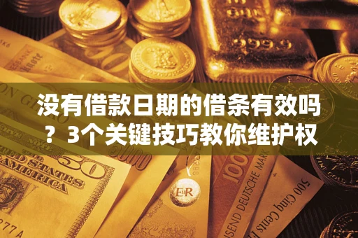 济南没有借款日期的借条有效吗？3个关键技巧教你维护权益