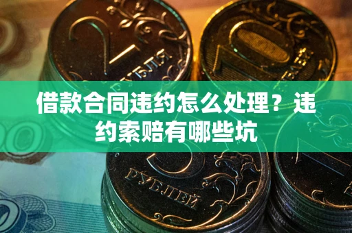 济南借款合同违约怎么处理？违约索赔有哪些坑