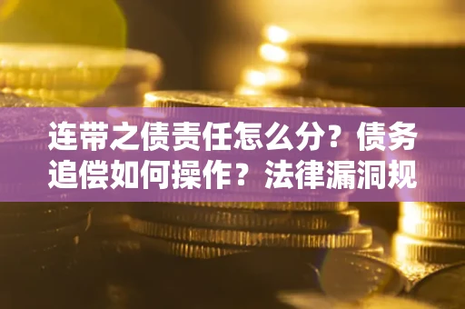 济南连带之债责任怎么分？债务追偿如何操作？法律漏洞规避指南