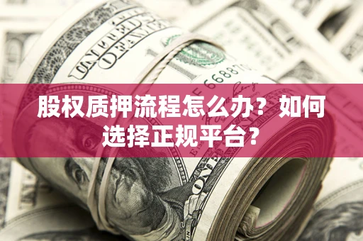 济南股权质押流程怎么办？如何选择正规平台？