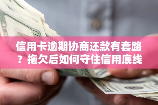 济南信用卡逾期协商还款有套路？拖欠后如何守住信用底线？