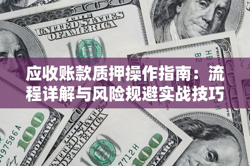 济南应收账款质押操作指南：流程详解与风险规避实战技巧