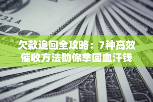 济南欠款追回全攻略：7种高效催收方法助你拿回血汗钱