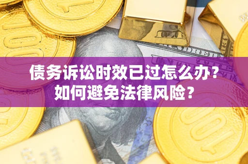 济南债务诉讼时效已过怎么办？如何避免法律风险？