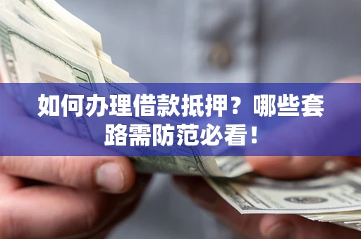 济南如何办理借款抵押？哪些套路需防范必看！