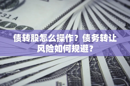 济南债转股怎么操作？债务转让风险如何规避？