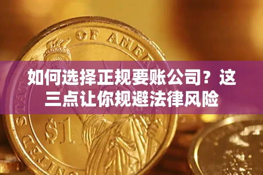 济南如何选择正规要账公司？这三点让你规避法律风险