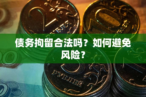 济南债务拘留合法吗？如何避免风险？
