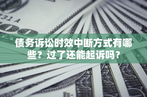 济南债务诉讼时效中断方式有哪些？过了还能起诉吗？