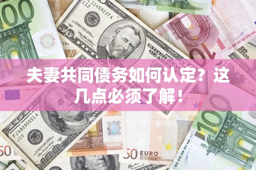 济南夫妻共同债务如何认定？这几点必须了解！