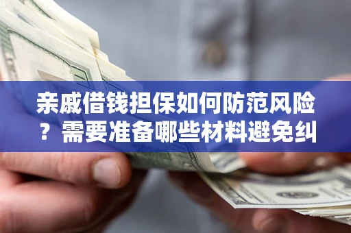 济南亲戚借钱担保如何防范风险？需要准备哪些材料避免纠纷？